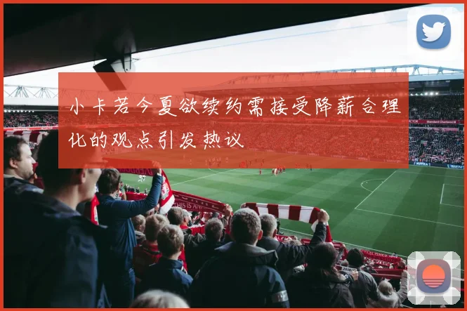 小卡若今夏欲续约需接受降薪合理化的观点引发热议