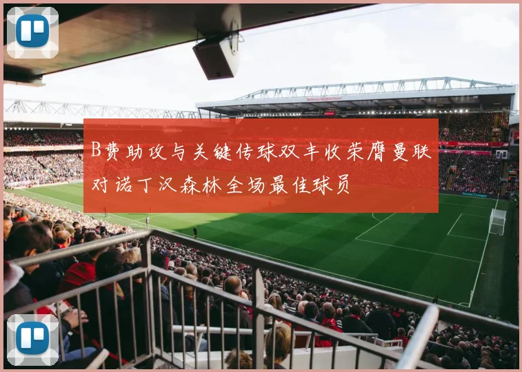 B费助攻与关键传球双丰收荣膺曼联对诺丁汉森林全场最佳球员