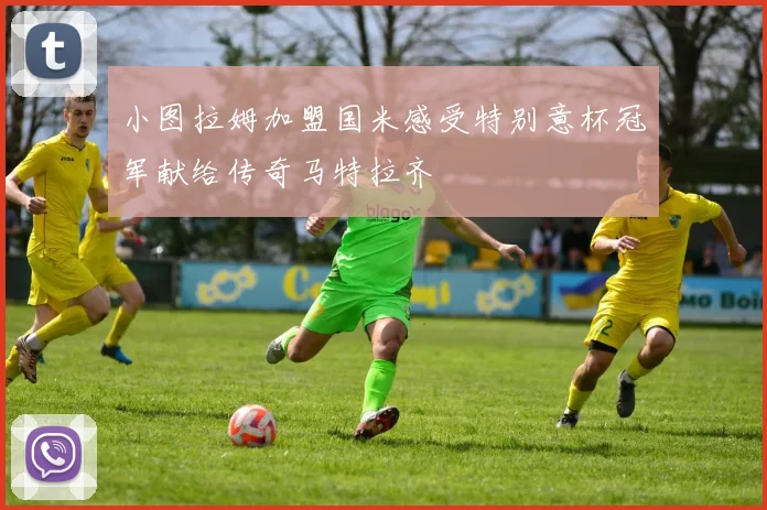 小图拉姆加盟国米感受特别意杯冠军献给传奇马特拉齐