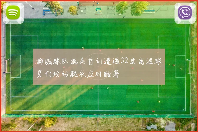 挪威球队抵美首训遭遇32度高温球员们纷纷脱衣应对酷暑