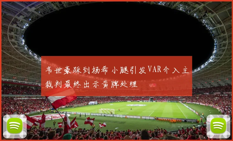韦世豪踩到杨希小腿引发VAR介入主裁判最终出示黄牌处理